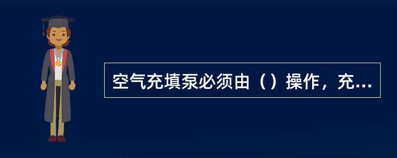 空气充填泵必须由（）操作，充填工必须（）有关操作规程。