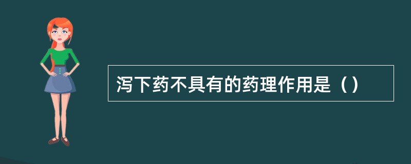 泻下药不具有的药理作用是（）