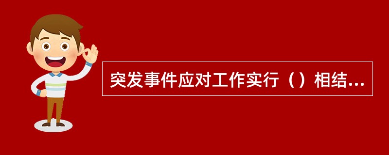 突发事件应对工作实行（）相结合的原则。