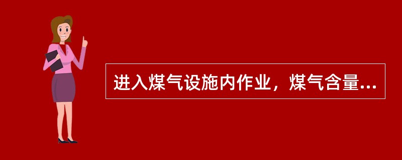 进入煤气设施内作业，煤气含量与工作时间如何规定？