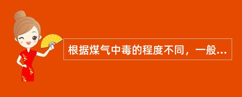 根据煤气中毒的程度不同，一般可分轻度申毒、中度中毒和重度中毒。（)