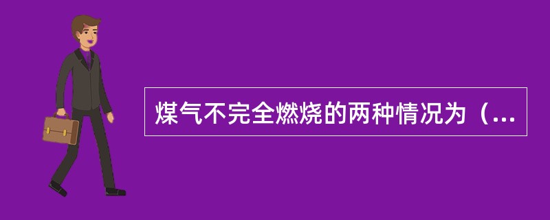 煤气不完全燃烧的两种情况为（）和（）。