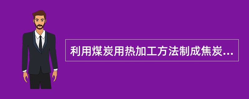 利用煤炭用热加工方法制成焦炭，用于高炉炼铁，将煤燃烧获得的热能转化为电能等，所以