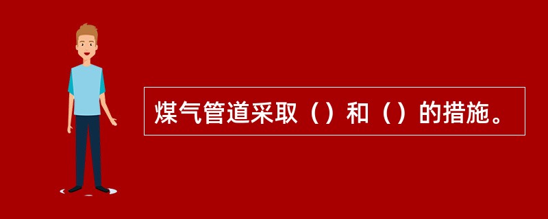 煤气管道采取（）和（）的措施。