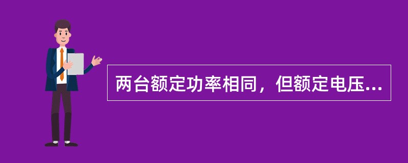 两台额定功率相同，但额定电压不同的用电设备，若额定电压110V设备电阻为R，则额