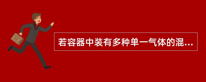 若容器中装有多种单一气体的混合气体时，则总压力与分压力的关系是总压力不等于混合组