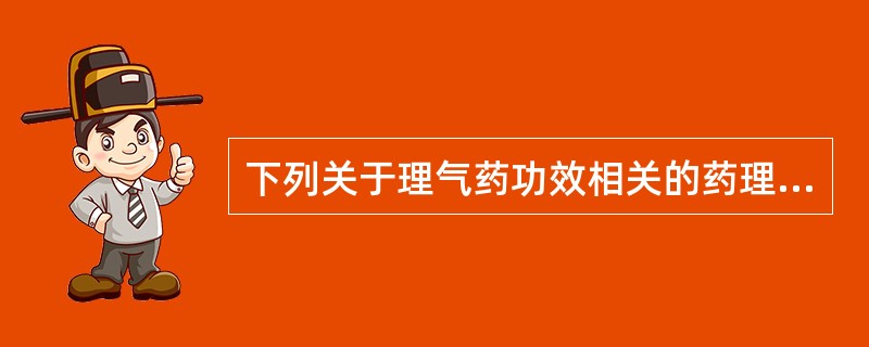 下列关于理气药功效相关的药理作用中，不正确的是（）