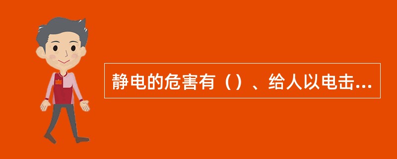 静电的危害有（）、给人以电击妨碍生产。