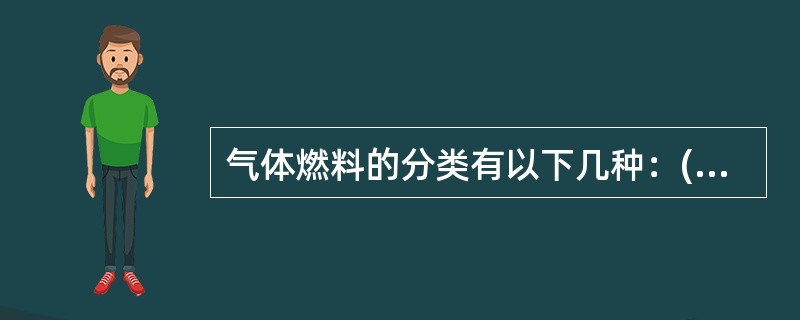 气体燃料的分类有以下几种：(1)天然气；(2)液化石油气；(3)高炉煤气；(4)