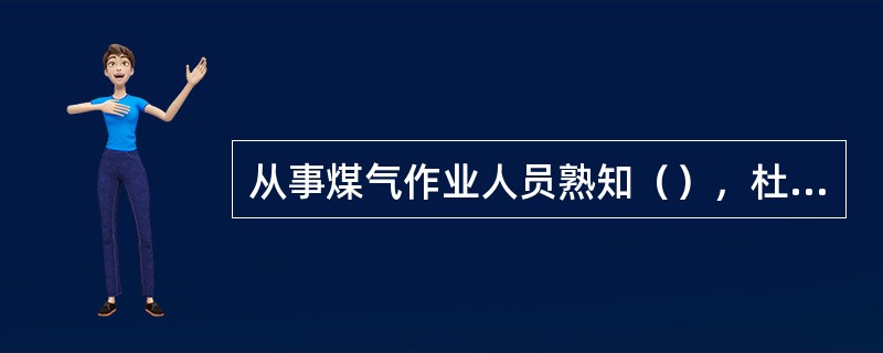 从事煤气作业人员熟知（），杜绝（），并积极参加应急演练，掌握抢救技能。
