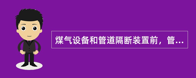 煤气设备和管道隔断装置前，管道网隔断装置前后支管闸阀在煤气总管旁（）米内可不设放