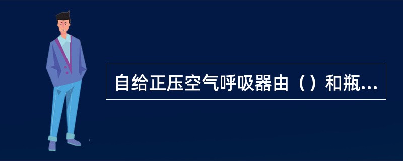 自给正压空气呼吸器由（）和瓶阀组件、减压器组件、压力显示组件、背架组件。