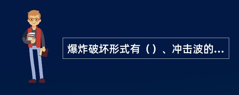 爆炸破坏形式有（）、冲击波的破坏作用和（）。