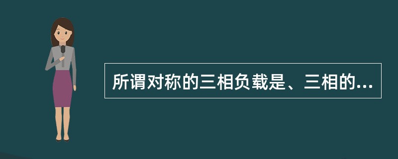 所谓对称的三相负载是、三相的电流有效值相等，三相的相电压的相位差相等（互差120