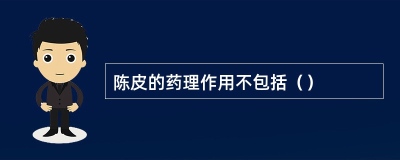 陈皮的药理作用不包括（）