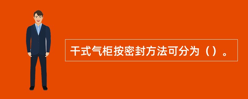 干式气柜按密封方法可分为（）。