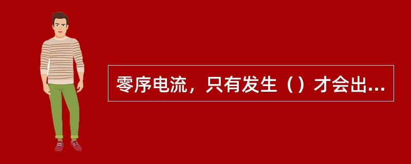 零序电流，只有发生（）才会出现。