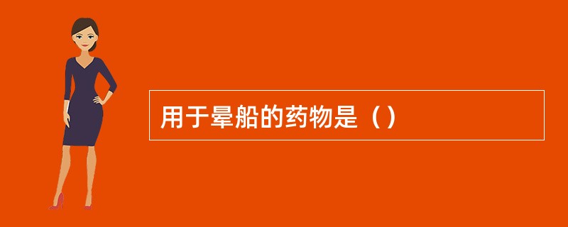 用于晕船的药物是（）