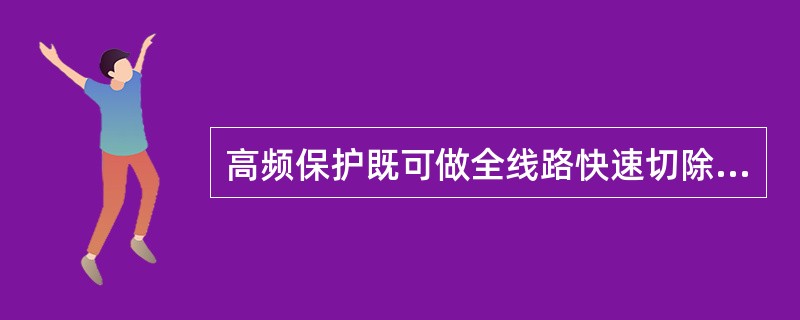 高频保护既可做全线路快速切除保护，又可做相邻母线和相邻线路的后备保护。（）