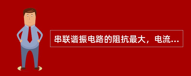 串联谐振电路的阻抗最大，电流最小（）