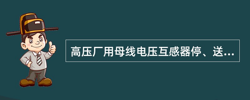 高压厂用母线电压互感器停、送电操作应注意什么？