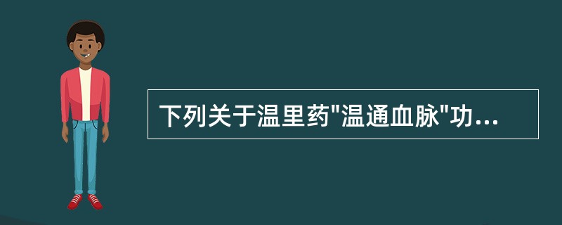 下列关于温里药"温通血脉"功效药理作用的叙述，错误的是（）