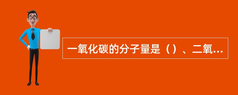 一氧化碳的分子量是（）、二氧化碳的分子量是（）。