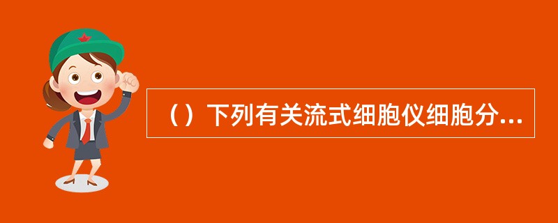 （）下列有关流式细胞仪细胞分选的说法，错误的是