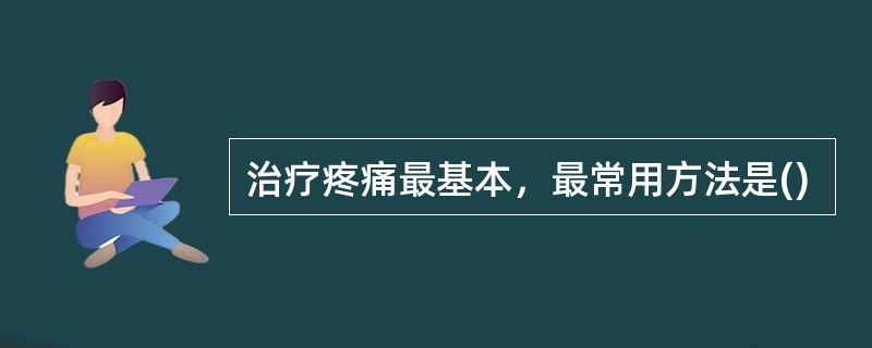 治疗疼痛最基本，最常用方法是()