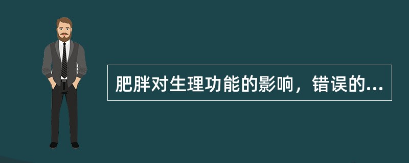 肥胖对生理功能的影响，错误的是（）。