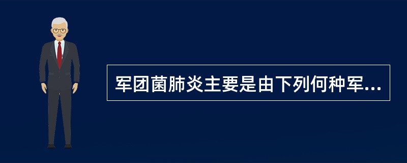 军团菌肺炎主要是由下列何种军团菌引起（）.