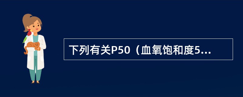 下列有关P50（血氧饱和度50%时的氧分压）的叙述，错误的是（）。