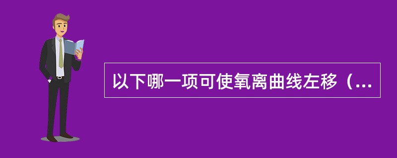 以下哪一项可使氧离曲线左移（）。