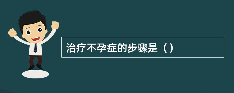 治疗不孕症的步骤是（）