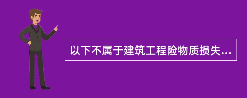 以下不属于建筑工程险物质损失部分的保险责任的是（）。