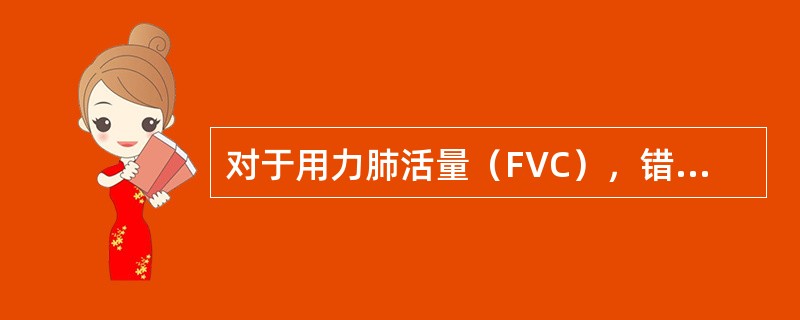 对于用力肺活量（FVC），错误的是（）。