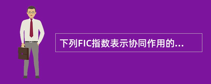 下列FIC指数表示协同作用的为（）.