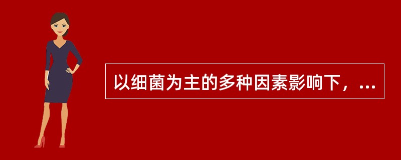 以细菌为主的多种因素影响下，牙体硬组织发生的慢性进行性破坏的疾病为（）