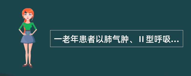 一老年患者以肺气肿、Ⅱ型呼吸衰竭收入院，入院第一天晚上，因咳嗽，痰多，呼吸困难，