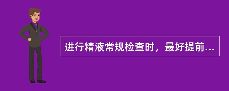 进行精液常规检查时，最好提前禁欲几天检查比较准确（）