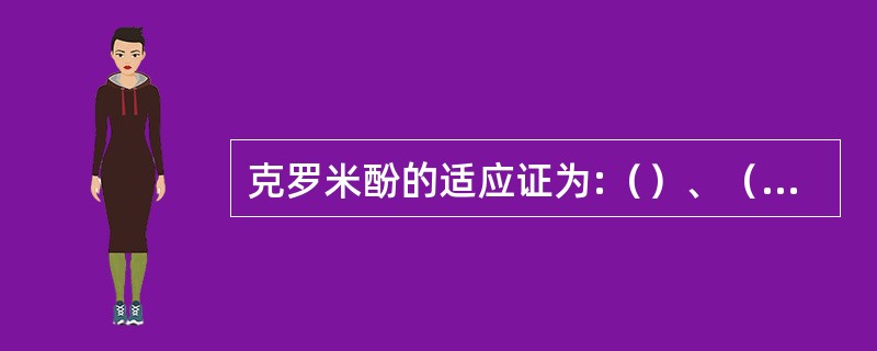 克罗米酚的适应证为:（）、（）、（）、（）。