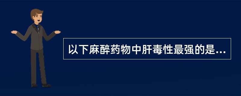 以下麻醉药物中肝毒性最强的是（）。