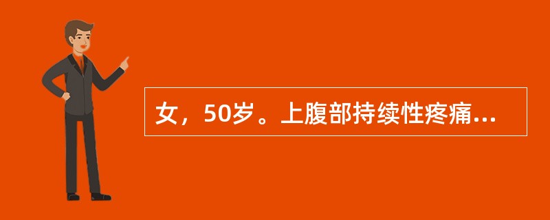 女，50岁。上腹部持续性疼痛伴腰背部放射12小时，伴呕吐，吐后腹痛不减轻。既往有