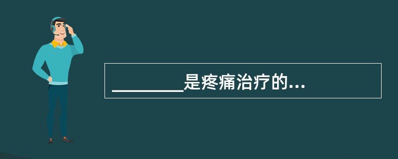 ________是疼痛治疗的最基本、最易得到、最常用的治疗方法。