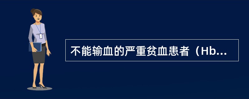 不能输血的严重贫血患者（Hb=30g／L）其治疗包括以下措施，除了哪一项（）。