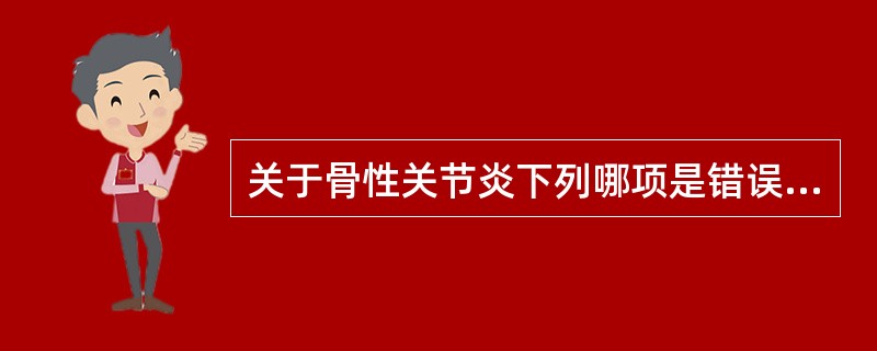 关于骨性关节炎下列哪项是错误的()