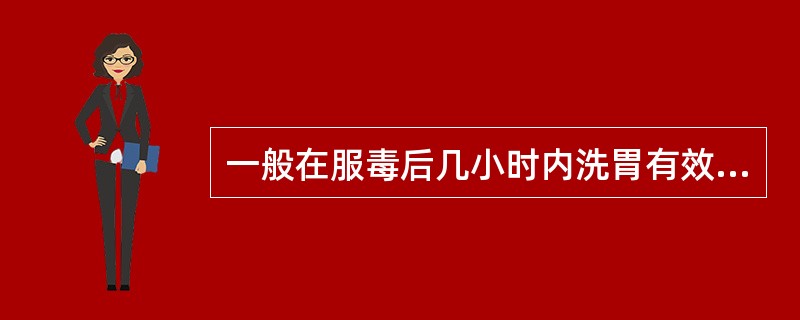 一般在服毒后几小时内洗胃有效（）