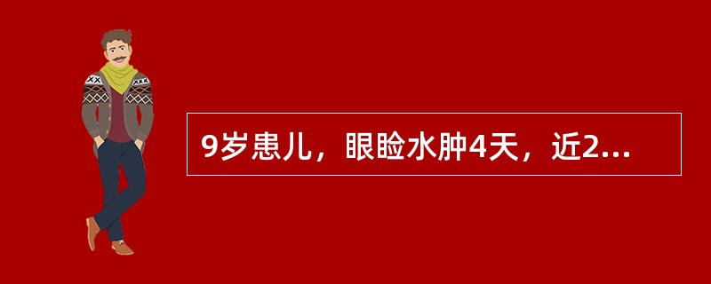 9岁患儿，眼睑水肿4天，近2日加重，浮肿渐及全身，尿少，今晨感呼吸困难，气急，咯