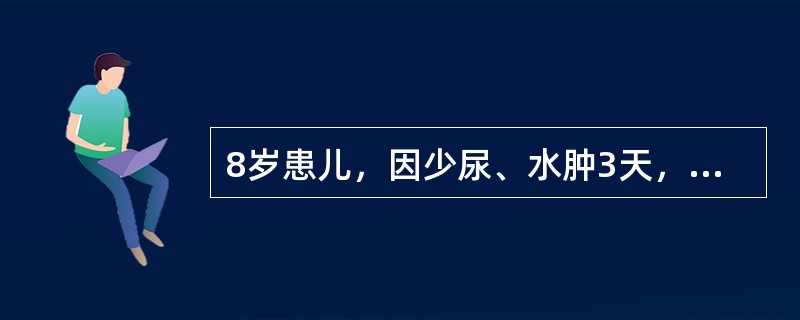 8岁患儿，因少尿、水肿3天，伴头痛和视物模糊1天，尿蛋白（+），尿RBC20～3