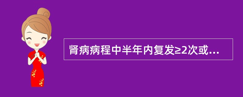 肾病病程中半年内复发≥2次或1年内复发≥3次者为（）